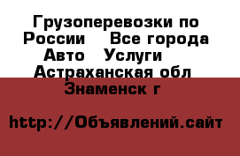 Грузоперевозки по России  - Все города Авто » Услуги   . Астраханская обл.,Знаменск г.